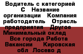 Водитель с категорией С › Название организации ­ Компания-работодатель › Отрасль предприятия ­ Другое › Минимальный оклад ­ 1 - Все города Работа » Вакансии   . Кировская обл.,Лосево д.